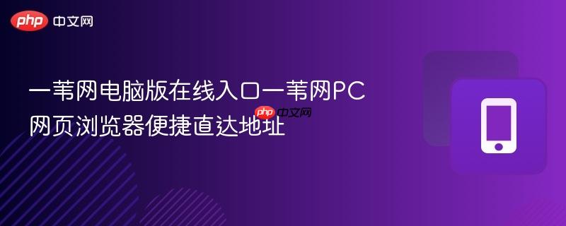 一苇网电脑版在线入口一苇网pc网页浏览器便捷直达地址