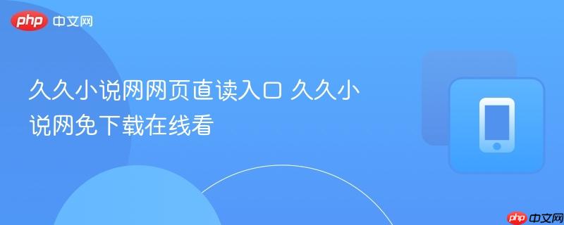 久久小说网网页直读入口 久久小说网免下载在线看