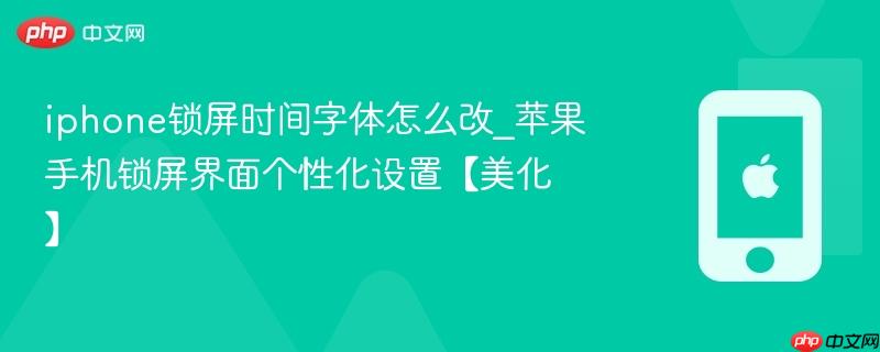 iphone锁屏时间字体怎么改_苹果手机锁屏界面个性化设置【美化】