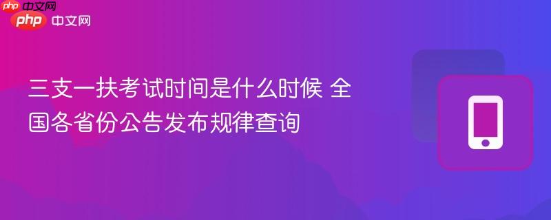 三支一扶考试时间是什么时候 全国各省份公告发布规律查询