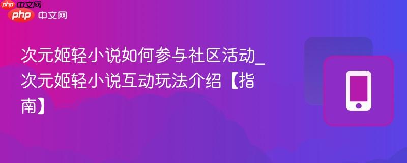 次元姬轻小说如何参与社区活动_次元姬轻小说互动玩法介绍【指南】