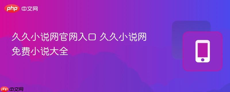 久久小说网官网入口 久久小说网免费小说大全