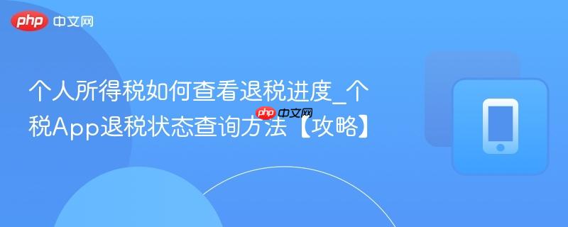 个人所得税如何查看退税进度_个税app退税状态查询方法【攻略】