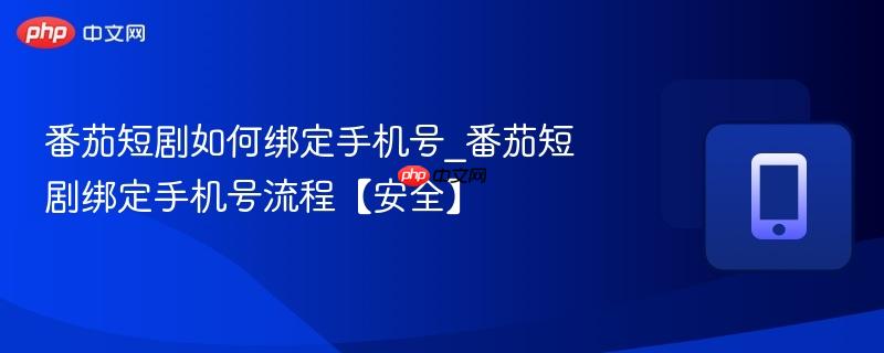 番茄短剧如何绑定手机号_番茄短剧绑定手机号流程【安全】