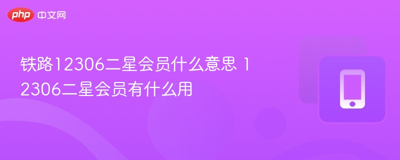 铁路12306二星会员什么意思 12306二星会员有什么用 - 98游戏