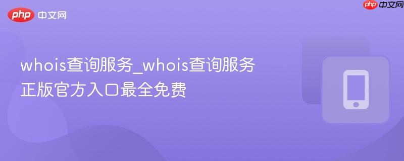 whois查询服务_whois查询服务正版官方入口最全免费