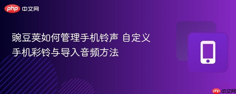 豌豆荚如何管理手机铃声 自定义手机彩铃与导入音频方法