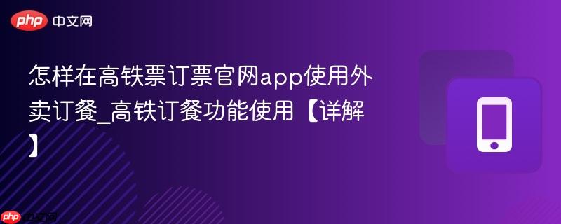 怎样在高铁票订票官网app使用外卖订餐_高铁订餐功能使用【详解】