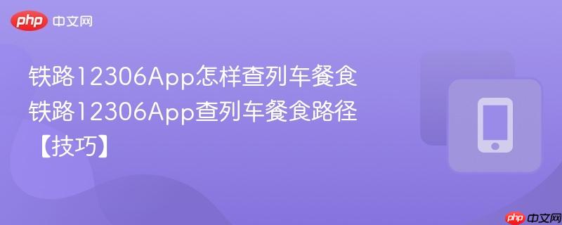 铁路12306app怎样查列车餐食 铁路12306app查列车餐食路径【技巧】