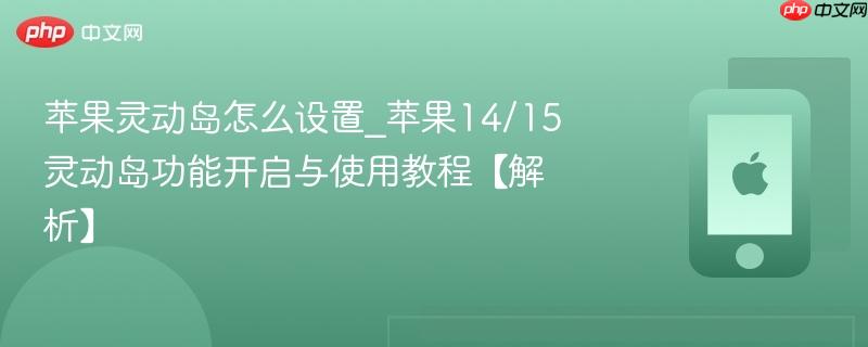 苹果灵动岛怎么设置_苹果14/15灵动岛功能开启与使用教程【解析】