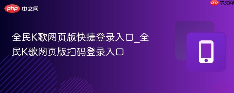 全民k歌网页版快捷登录入口_全民k歌网页版扫码登录入口