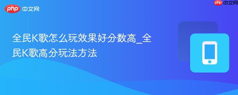 全民k歌怎么玩效果好分数高_全民k歌高分玩法方法