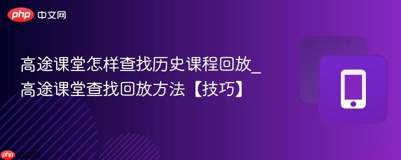 高途课堂怎样查找历史课程回放_高途课堂查找回放方法【技巧】