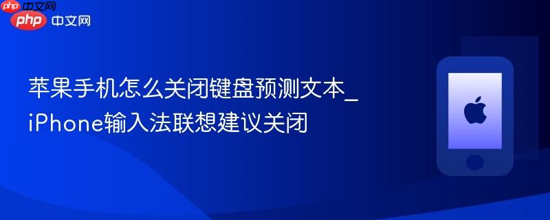 苹果手机怎么关闭键盘预测文本_iphone输入法联想建议关闭