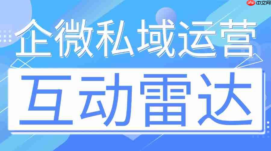 7款企微SCRM亲测：微伴互动雷达封神，高意向客户再也不流失！