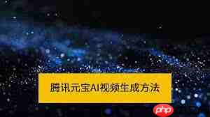 腾讯元宝如何制作视频