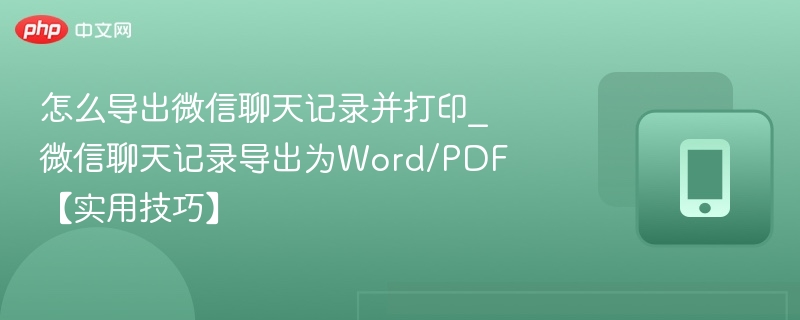 怎么导出微信聊天记录并打印_微信聊天记录导出为word/pdf【实用技巧】 - 98游戏