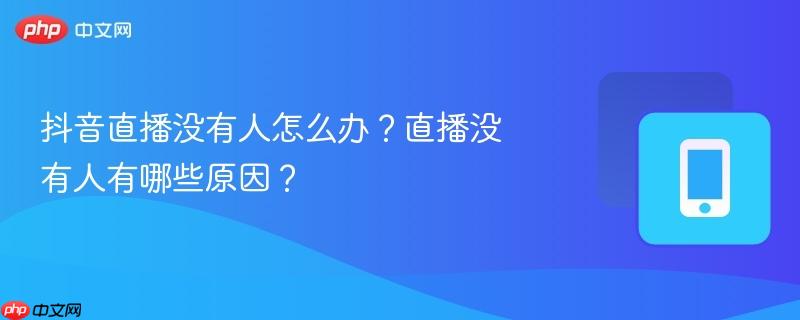 抖音直播没有人怎么办？直播没有人有哪些原因？