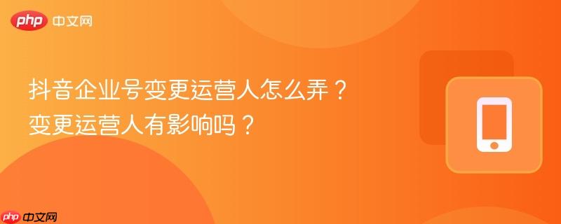 抖音企业号变更运营人怎么弄？变更运营人有影响吗？