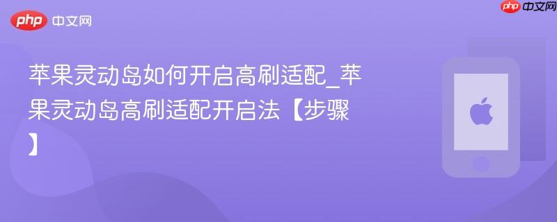苹果灵动岛如何开启高刷适配_苹果灵动岛高刷适配开启法【步骤】