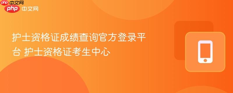 护士资格证成绩查询官方登录平台 护士资格证考生中心