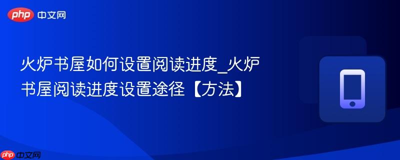 火炉书屋如何设置阅读进度_火炉书屋阅读进度设置途径【方法】