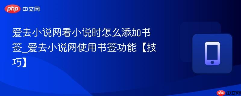 爱去小说网看小说时怎么添加书签_爱去小说网使用书签功能【技巧】