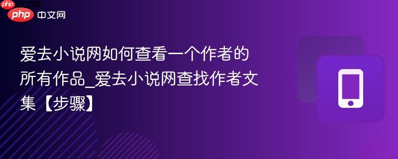 爱去小说网如何查看一个作者的所有作品_爱去小说网查找作者文集【步骤】