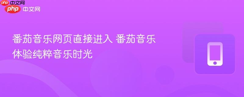 番茄音乐网页直接进入 番茄音乐体验纯粹音乐时光