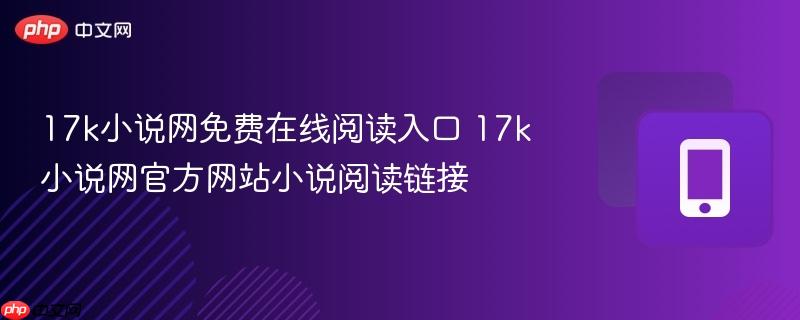 17k小说网免费在线阅读入口 17k小说网官方网站小说阅读链接