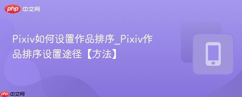 pixiv如何设置作品排序_pixiv作品排序设置途径【方法】
