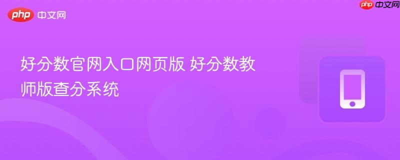 好分数官网入口网页版 好分数教师版查分系统