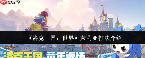 洛克王国世界茉莉亚怎么打  洛克王国世界茉莉亚打法介绍