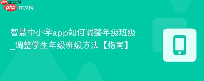 智慧中小学app如何调整年级班级_调整学生年级班级方法【指南】