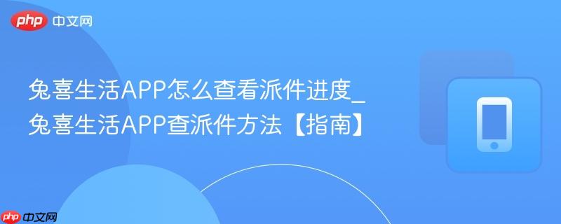 兔喜生活app怎么查看派件进度_兔喜生活app查派件方法【指南】