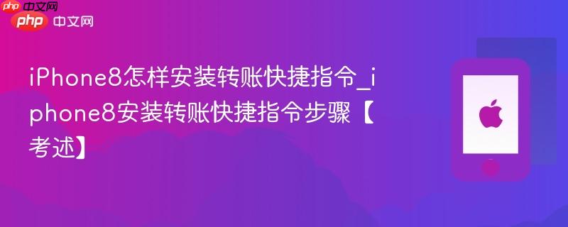 iphone8怎样安装转账快捷指令_iphone8安装转账快捷指令步骤【考述】