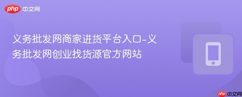 义务批发网商家进货平台入口-义务批发网创业找货源官方网站
