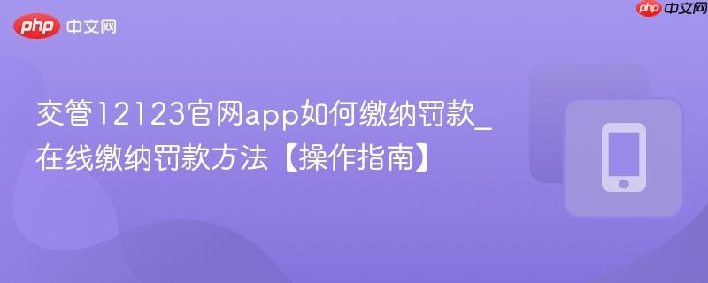 交管12123官网app如何缴纳罚款_在线缴纳罚款方法【操作指南】