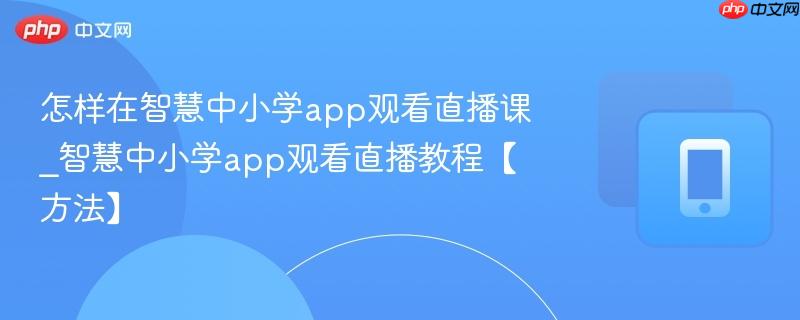 怎样在智慧中小学app观看直播课_智慧中小学app观看直播教程【方法】