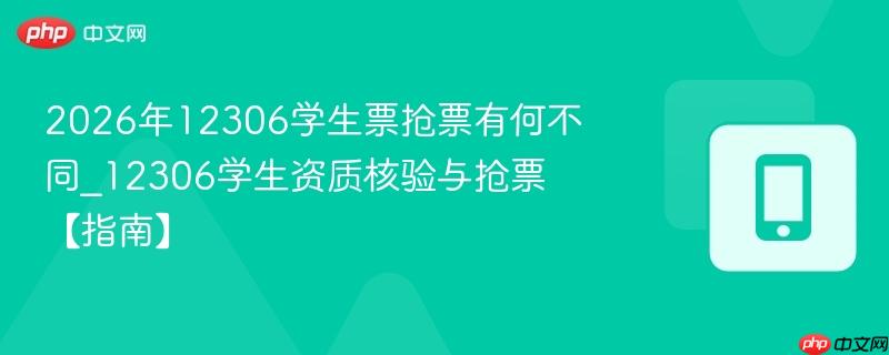 2026年12306学生票抢票有何不同_12306学生资质核验与抢票【指南】