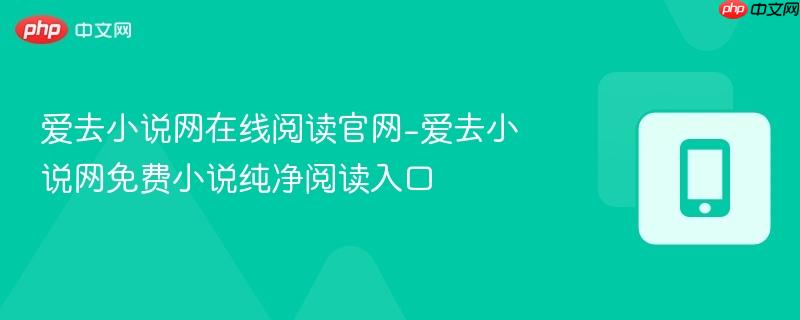 爱去小说网在线阅读官网-爱去小说网免费小说纯净阅读入口