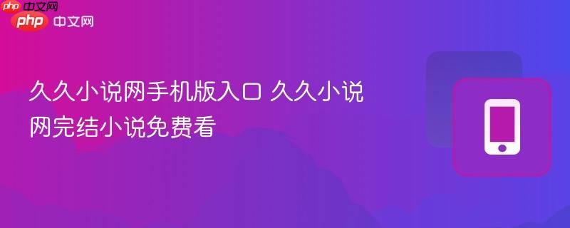 久久小说网手机版入口 久久小说网完结小说免费看
