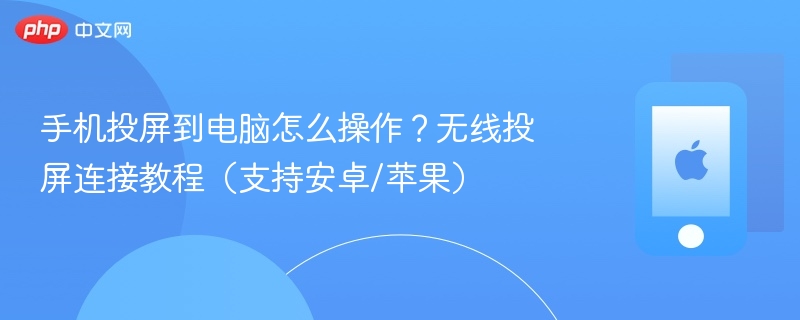 手机投屏到电脑怎么操作？无线投屏连接教程（支持安卓/苹果） - 98游戏