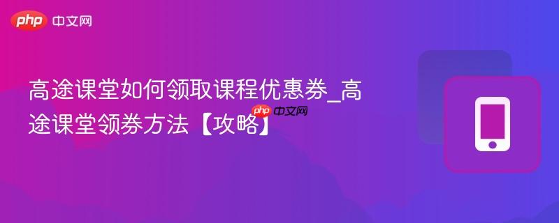 高途课堂如何领取课程优惠券_高途课堂领券方法【攻略】