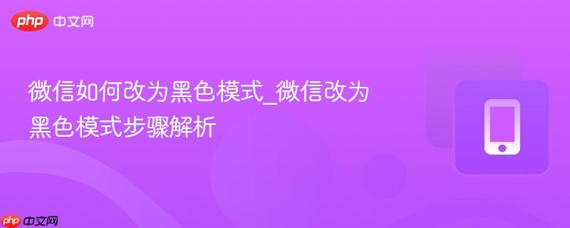 微信如何改为黑色模式_微信改为黑色模式步骤解析