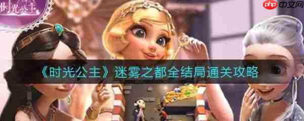 时光公主攻略迷雾之都 时光公主迷雾之都全结局通关攻略