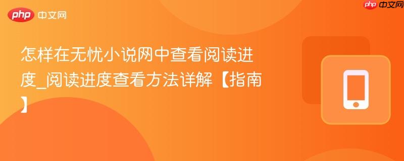 怎样在无忧小说网中查看阅读进度_阅读进度查看方法详解【指南】