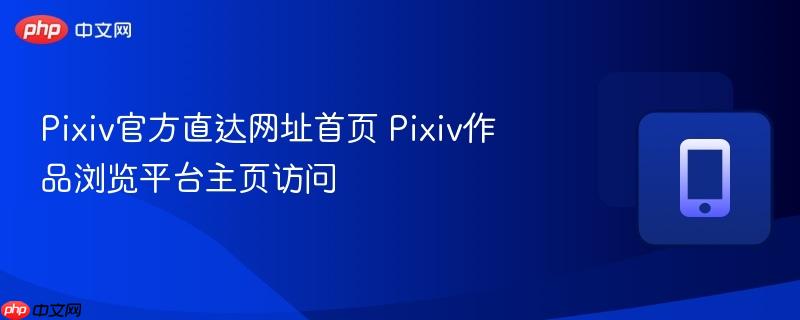 pixiv官方直达网址首页 pixiv作品浏览平台主页访问