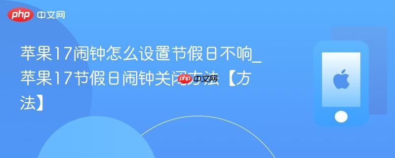 苹果17闹钟怎么设置节假日不响_苹果17节假日闹钟关闭方法【方法】
