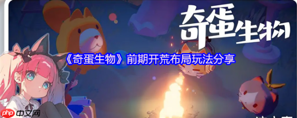 奇蛋生物攻略布局 奇蛋生物前期开荒布局玩法分享